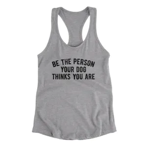 Be The Person Your Dog Thinks You Are Women's Racerback Tank