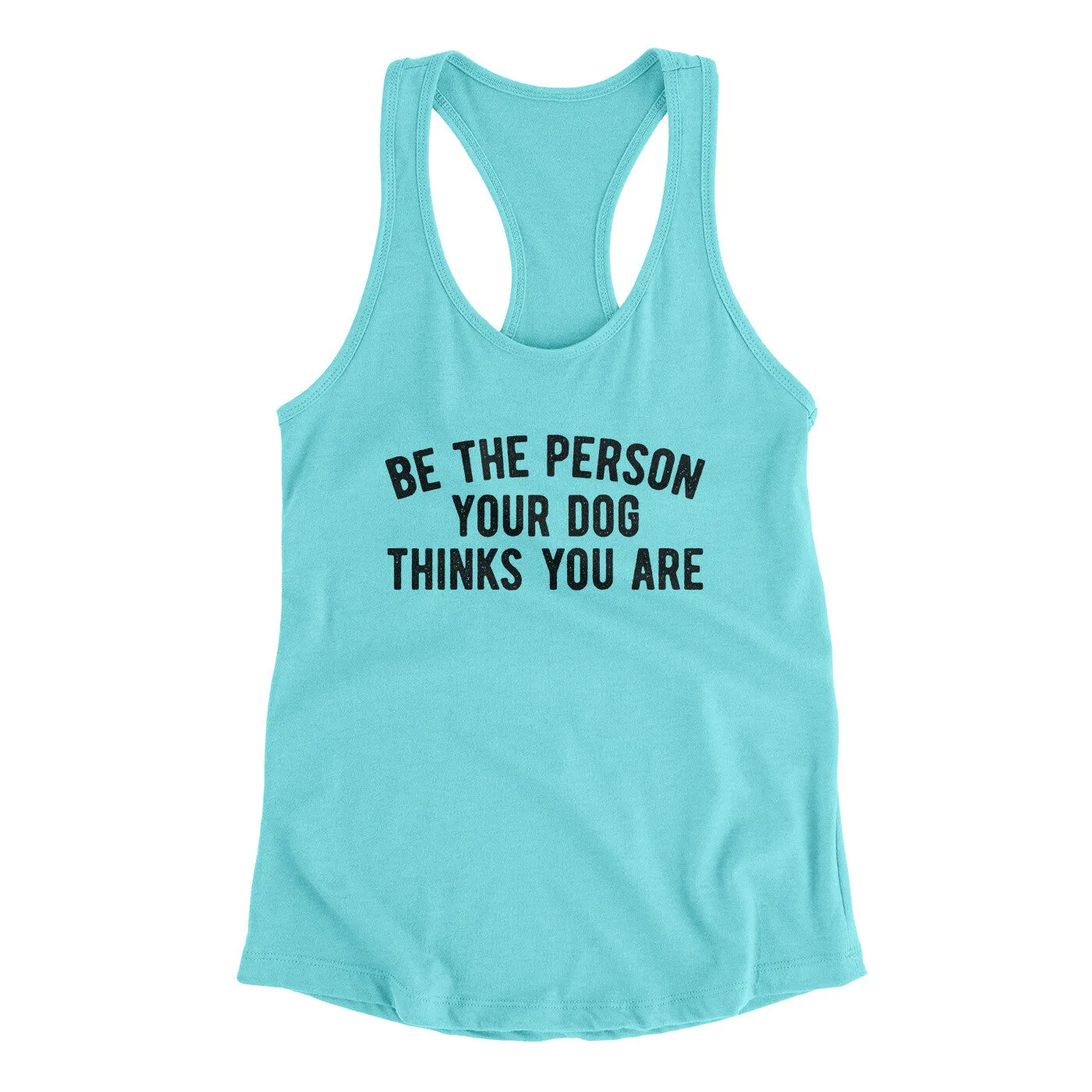 Be The Person Your Dog Thinks You Are Women's Racerback Tank