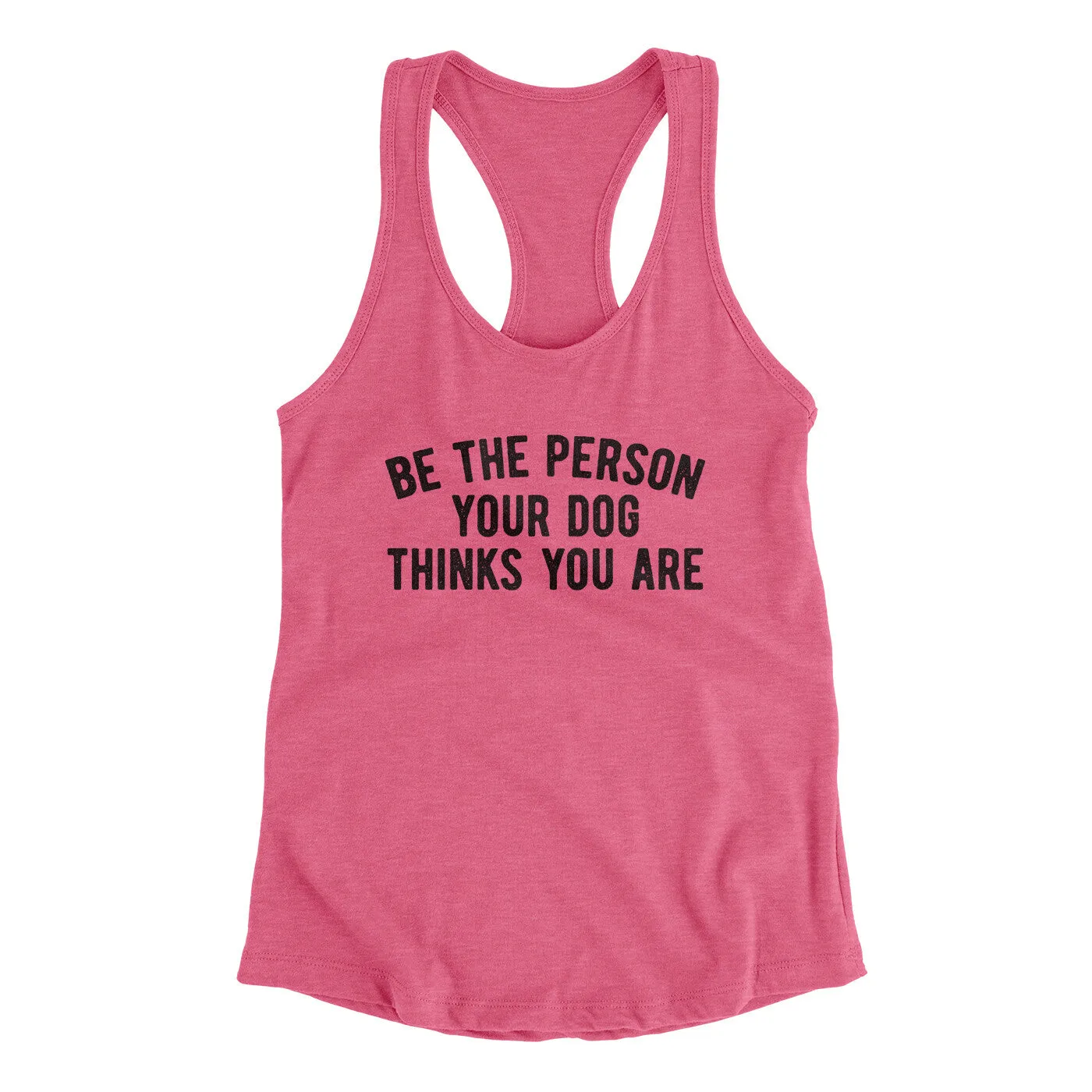 Be The Person Your Dog Thinks You Are Women's Racerback Tank