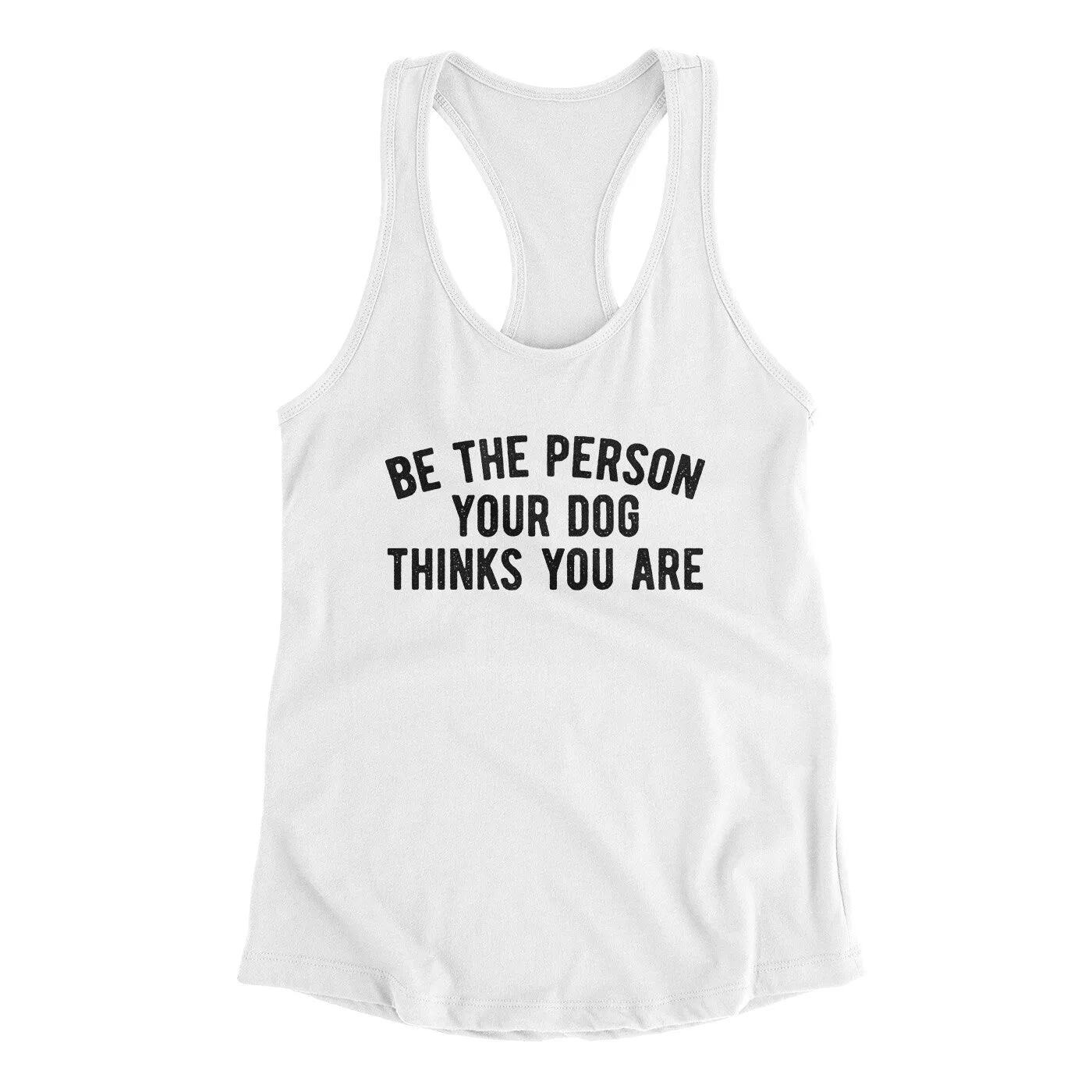 Be The Person Your Dog Thinks You Are Women's Racerback Tank