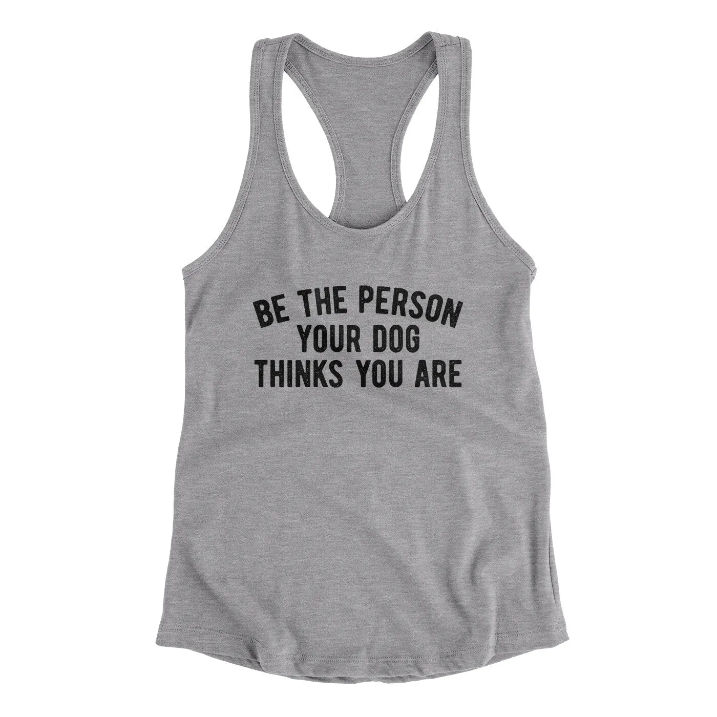 Be The Person Your Dog Thinks You Are Women's Racerback Tank